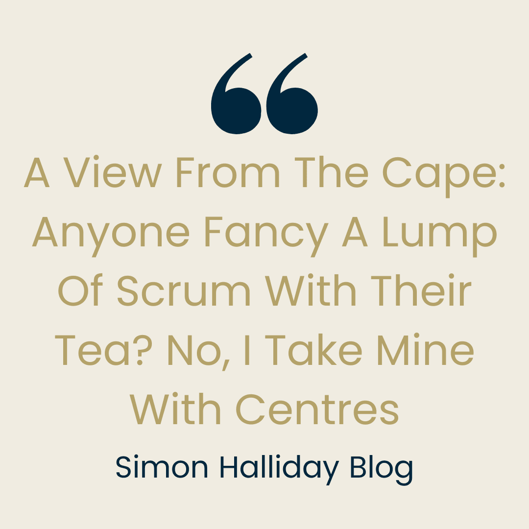 A View From The Cape: Anyone Fancy A Lump Of Scrum With Their Tea? No, I Take Mine With Centres